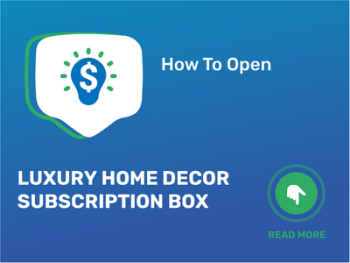 How To Open/Start/Launch a Luxury Home Decor Subscription Box Business in 9 Steps: Checklist