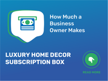 How Much Luxury Home Decor Subscription Box Business Owner Make?