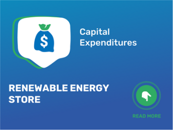 How Much Does It Cost to Open a Renewable Energy Store: Exploring Startup Costs and Capital Expenditures