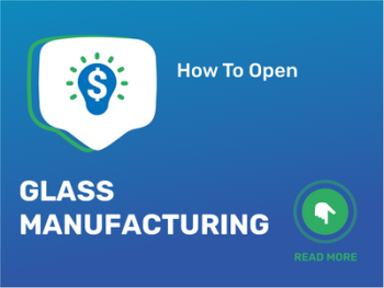 How To Open/Start/Launch a Glass Manufacturing Business in 9 Steps: Checklist