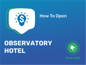 How To Open/Start/Launch a Observatory Hotel Business in 9 Steps: Checklist