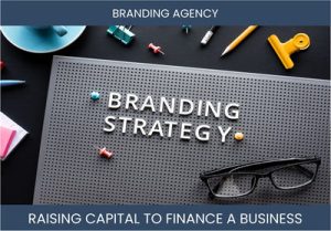 The Complete Guide To Branding Agency Business Financing And Raising Capital