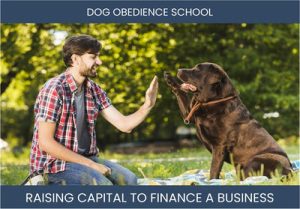 The Complete Guide To Dog Obedience School Business Financing And Raising Capital