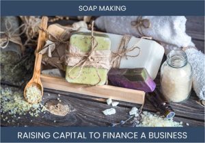The Complete Guide To Soap Making Business Financing And Raising Capital