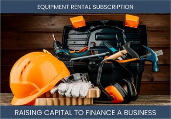 The Complete Guide To Equipment Rental Subscription Business Financing And Raising Capital