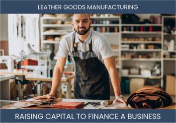 The Complete Guide To Leather Goods Manufacturing Business Financing And Raising Capital