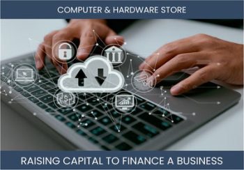 The Complete Guide To Computer It Hardware Store Business Financing And Raising Capital