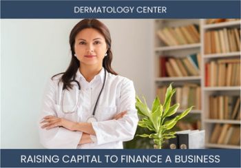 The Complete Guide To Dermatology Center Business Financing And Raising Capital