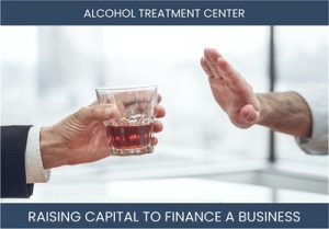 The Complete Guide To Alcohol Treatment Center Business Financing And Raising Capital