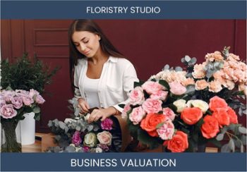 Unlocking the Full Potential of Your Floristry Studio Business: Valuation Considerations and Methods